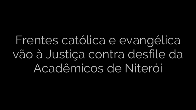 ​Frentes católica e evangélica vão à Justiça contra desfile da Acadêmicos de Niterói 